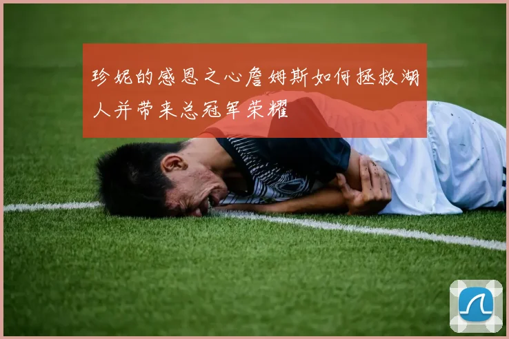 珍妮的感恩之心詹姆斯如何拯救湖人并带来总冠军荣耀