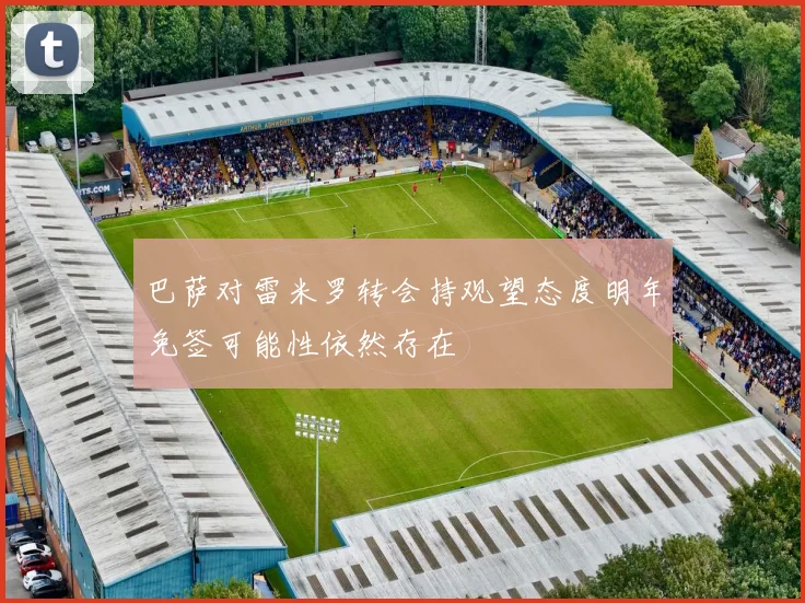 巴萨对雷米罗转会持观望态度明年免签可能性依然存在