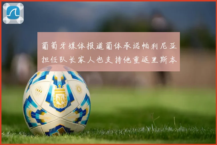 葡萄牙媒体报道葡体承诺帕利尼亚担任队长家人也支持他重返里斯本