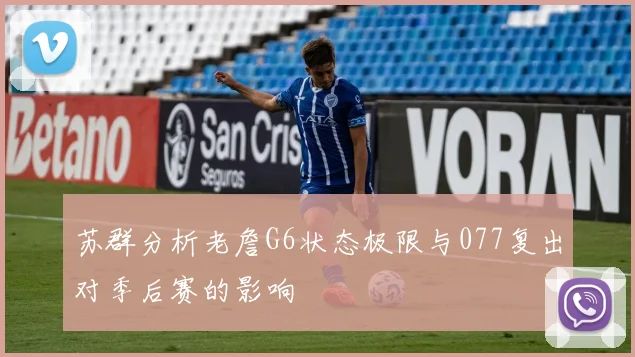 苏群分析老詹G6状态极限与077复出对季后赛的影响