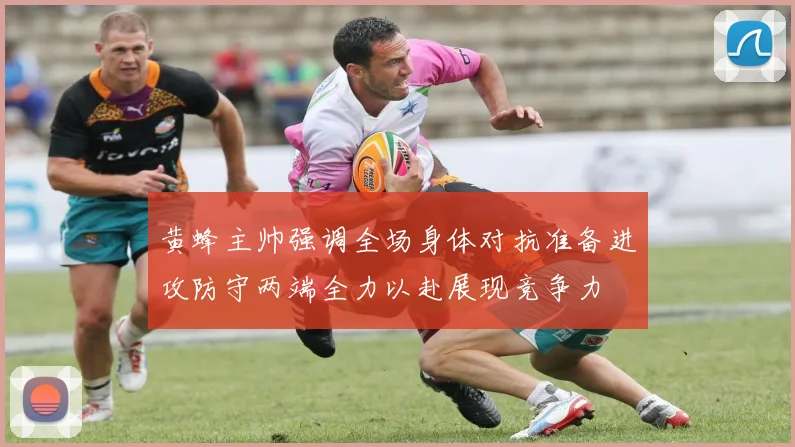 黄蜂主帅强调全场身体对抗准备进攻防守两端全力以赴展现竞争力