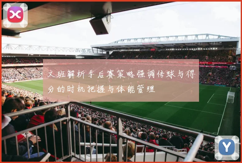 文班解析季后赛策略强调传球与得分的时机把握与体能管理