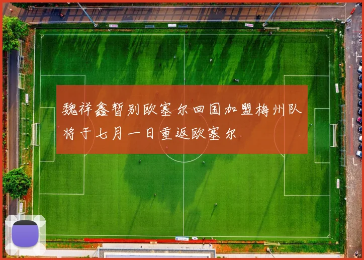 魏祥鑫暂别欧塞尔回国加盟梅州队将于七月一日重返欧塞尔