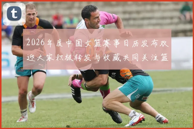 2026年度中国女篮赛事日历发布欢迎大家积极转发与收藏共同关注篮球盛事