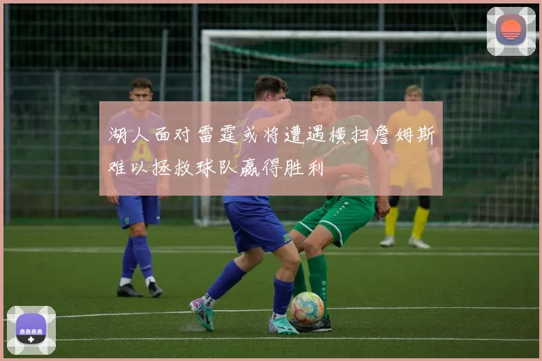 湖人面对雷霆或将遭遇横扫詹姆斯难以拯救球队赢得胜利