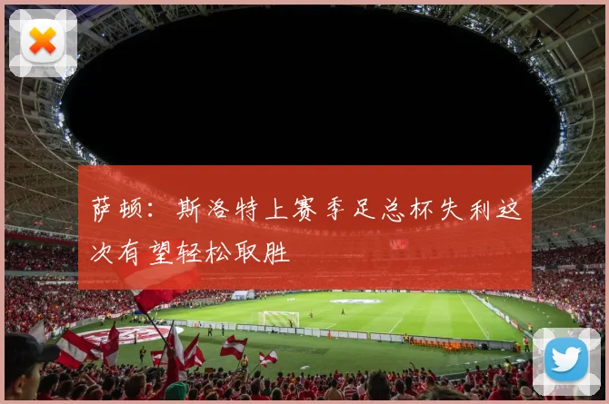 萨顿：斯洛特上赛季足总杯失利这次有望轻松取胜