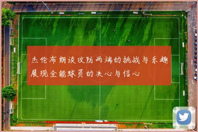 杰伦布朗谈攻防两端的挑战与乐趣展现全能球员的决心与信心