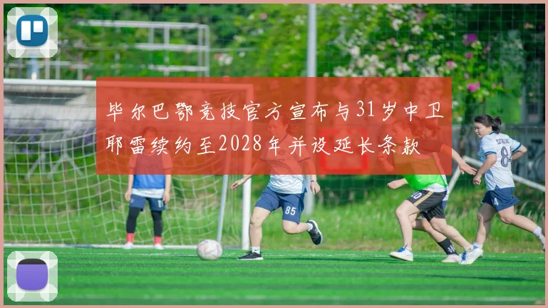毕尔巴鄂竞技官方宣布与31岁中卫耶雷续约至2028年并设延长条款