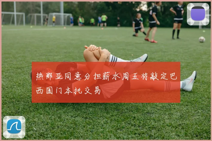 热那亚同意分担薪水周五将敲定巴西国门本托交易
