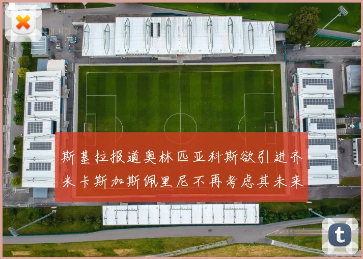 斯基拉报道奥林匹亚科斯欲引进齐米卡斯加斯佩里尼不再考虑其未来