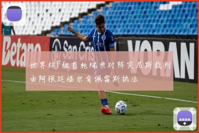 世界杯F组首轮瑞典对阵突尼斯裁判由阿根廷福尔肯佩雷斯执法