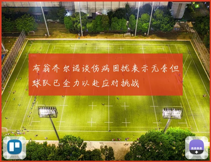 布翁乔尔诺谈伤病困扰表示无奈但球队已全力以赴应对挑战