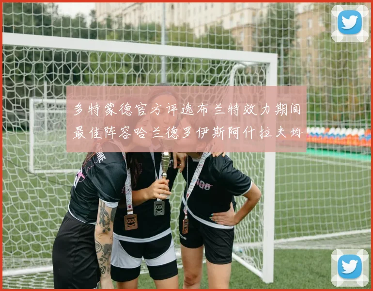 多特蒙德官方评选布兰特效力期间最佳阵容哈兰德罗伊斯阿什拉夫均入选
