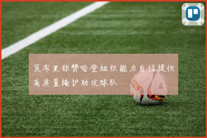 莫布里称赞哈登组织能力自信提供高质量掩护助攻球队