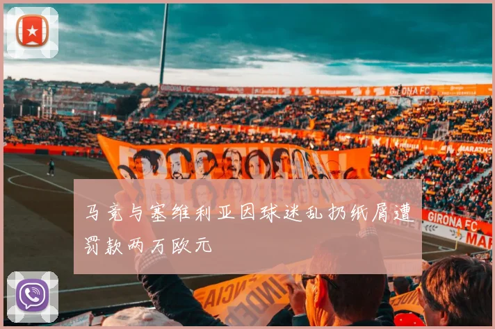 马竞与塞维利亚因球迷乱扔纸屑遭罚款两万欧元